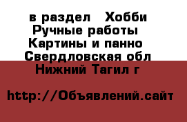  в раздел : Хобби. Ручные работы » Картины и панно . Свердловская обл.,Нижний Тагил г.